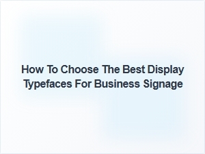 Selecting the Perfect Display Typefaces for Your Business Signage