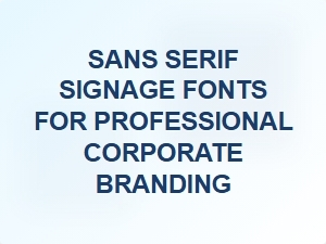 Choosing the Right Sans Serif Fonts for Corporate Signage